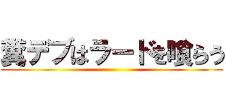 糞デブはラードを喰らう ()