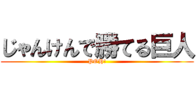 じゃんけんで勝てる巨人 (POH!)