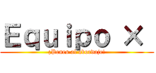 Ｅｑｕｉｐｏ ×  (¡Penes al abordaje!)