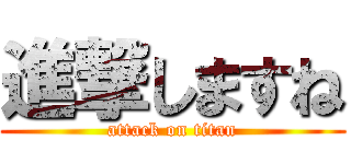 進撃しますね (attack on titan)
