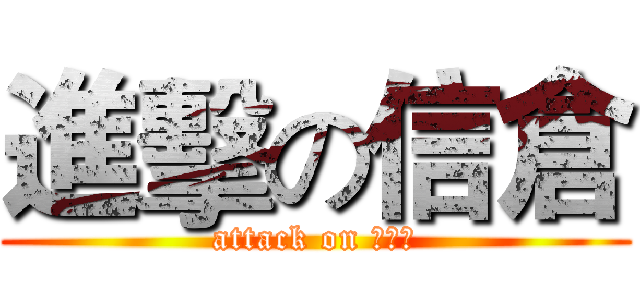 進擊の信倉 (attack on ???)
