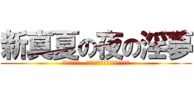 新真夏の夜の淫夢 (まずうちさぁ…屋上あんだけど焼いていかない?)