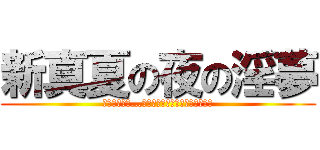 新真夏の夜の淫夢 (まずうちさぁ…屋上あんだけど焼いていかない?)