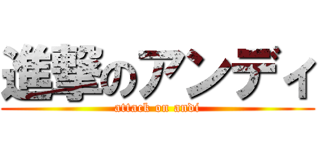 進撃のアンディ (attack on andi)