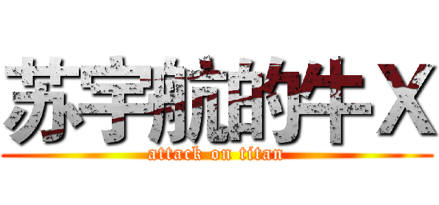 苏宇航的牛Ｘ (attack on titan)