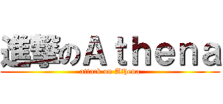 進撃のＡｔｈｅｎａ (attack on Athena)