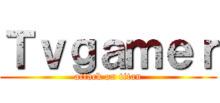 Ｔｖｇａｍｅｒ (attack on titan)