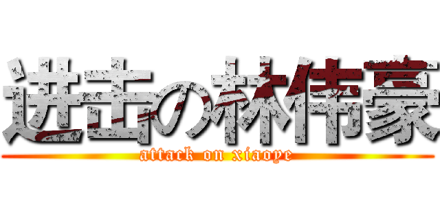 进击の林伟豪 (attack on xiaoye)