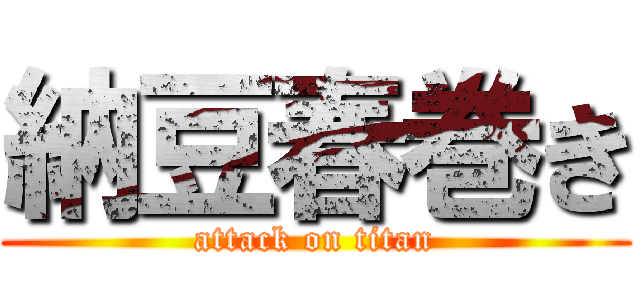 納豆春巻き (attack on titan)