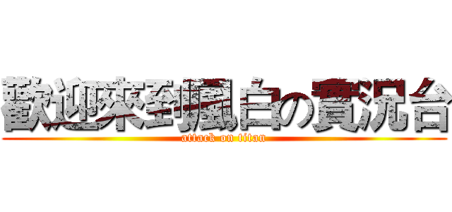 歡迎來到風白の實況台 (attack on titan)
