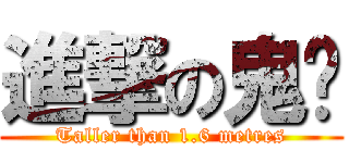 進撃の鬼呐 (Taller than 1.6 metres)