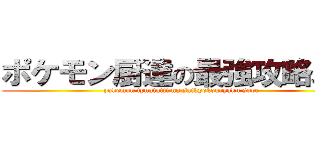 ポケモン厨達の最強攻略スレ (pokemon tyuutatji no saikyokouryaku sure)