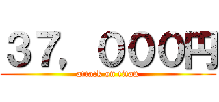 ３７，０００円 (attack on titan)