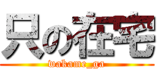 只の在宅 (wakame_ga)