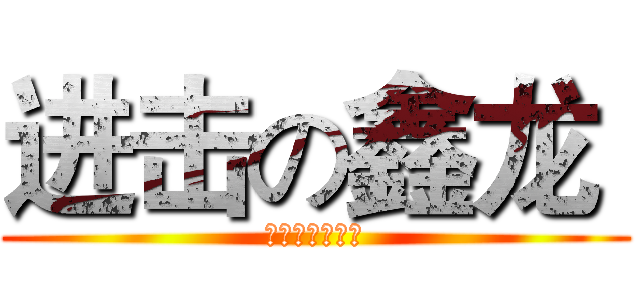 进击の鑫龙  (金琛在此，呵呵)