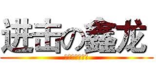 进击の鑫龙  (金琛在此，呵呵)