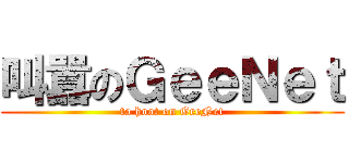 叫囂のＧｅｅＮｅｔ (to hoot on GeeNet)