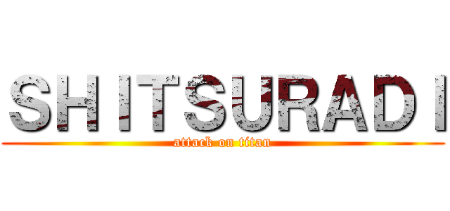 ＳＨＩＴＳＵＲＡＤＩ (attack on titan)