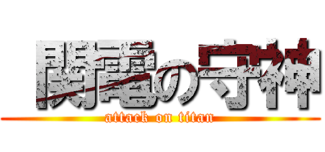  関電の守神 (attack on titan)
