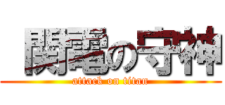 関電の守神 (attack on titan)