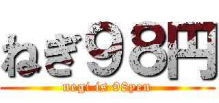 ねぎ９８円 (negi is 98yen)