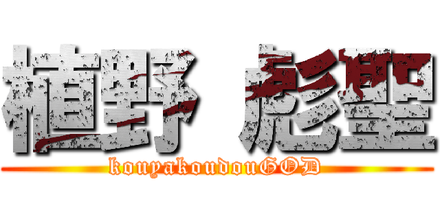 植野 彪聖 (kouyakoudouGOD)
