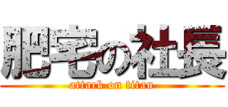 肥宅の社長 (attack on titan)