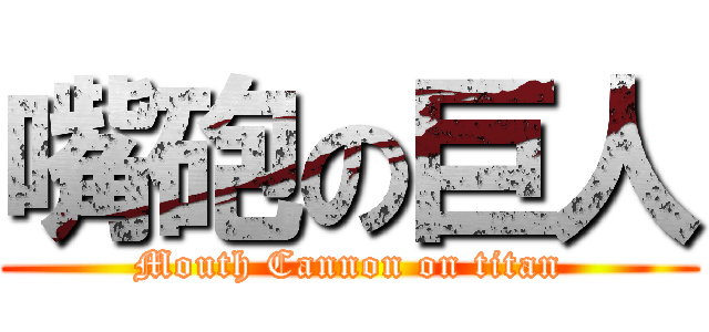 嘴砲の巨人 (Mouth Cannon on titan)