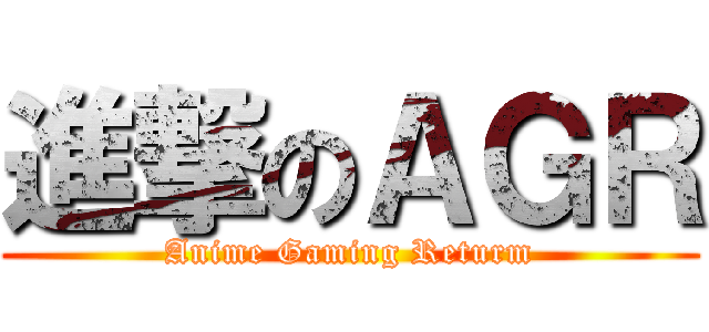 進撃のＡＧＲ (Anime Gaming Returm)