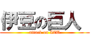 伊豆の巨人  (attack on IZU)