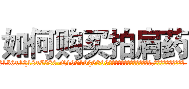 如何购买拍肩药 (如何购买拍肩药【电.话156x1318x7580-Q1991936399鑫宏药业】我们做的是长期生意,靠的是老客户长期支持
参考消息网2月20日报道 韩媒称，“剩女多、离婚率高的城市，房价一定会上涨。”这是中国经济学家金岩石2016年12月参加在上海举行的房地产相关论坛时说的话。
)