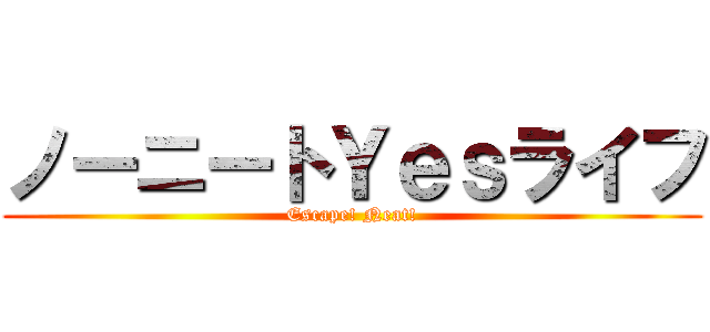 ノーニートＹｅｓライフ (Escape! Neat!)