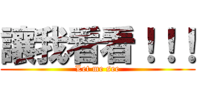 讓我看看！！！ (Let me see)