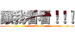 讓我看看！！！ (Let me see)