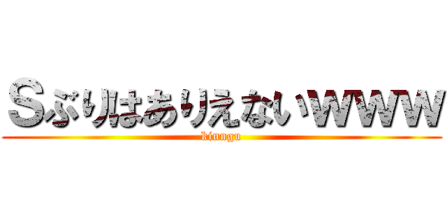 Ｓぶりはありえないｗｗｗ (kinngu)