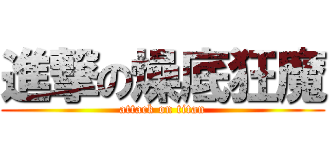 進撃の燥底狂魔 (attack on titan)