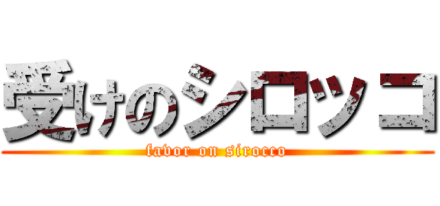 受けのシロッコ (favor on sirocco)