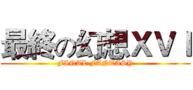 最終の幻想ＸＶＩ (FINAL FANTASY)