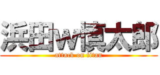 浜田ｗ慎太郎 (attack on titan)