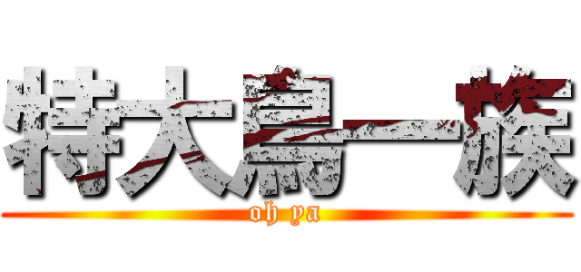 特大鳥一族 (oh ya)
