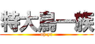 特大鳥一族 (oh ya)