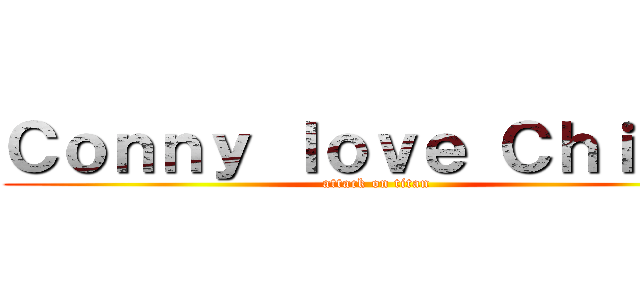 Ｃｏｎｎｙ ｌｏｖｅ Ｃｈｉｒｓ  (attack on titan)