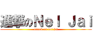 進撃のＮｅｌ Ｊａｉ (attack on nel jai)