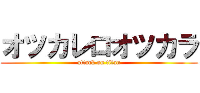 オツカレロオツカラ (attack on titan)