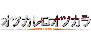 オツカレロオツカラ (attack on titan)