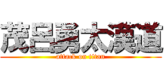 茂呂勇太漢道 (attack on titan)