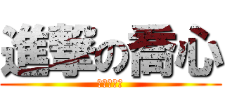 進撃の喬心 (請準時收看)