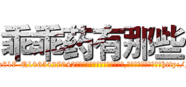 乖乖药有那些 (乖乖药有那些【电-151x68344x817-Q1065427042元吉药业】我们做的是长期生意,靠的是老客户长期支持http://sngk.net/QqmikJ

参考消息网我们做的是长期生意,靠的是老客户长期支持也许我们早该意识到，就连鲍勃·霍斯金斯（金球奖戏剧类电影男主角 
)