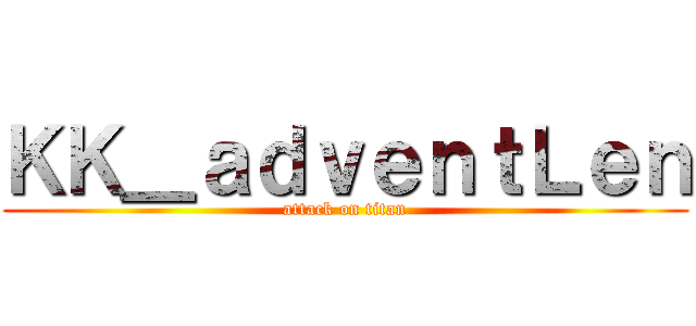 ＫＫ＿ａｄｖｅｎｔＬｅｎ (attack on titan)