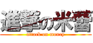 進撃の米蕾 (attack on money)
